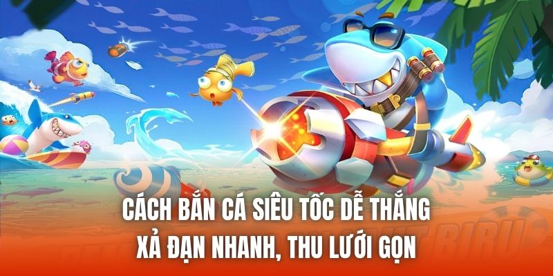 Cách Bắn Cá Siêu Tốc Dễ Thắng - Xả Đạn Nhanh, Thu Lưới Gọn