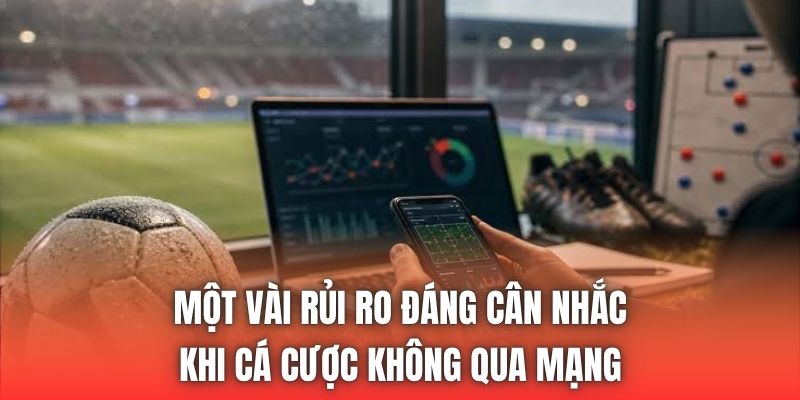 Một vài rủi ro đáng cân nhắc khi cá cược không qua mạng